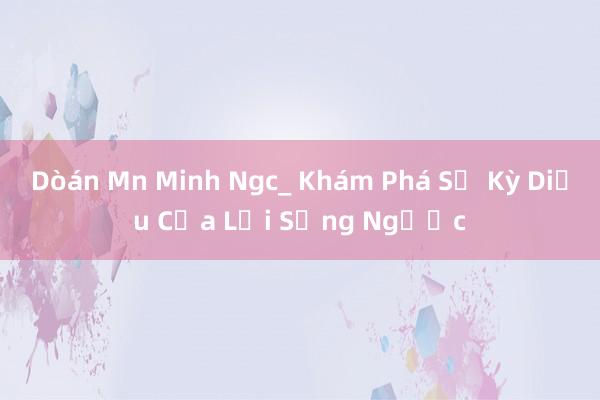 Dòán Mn Minh Ngc_ Khám Phá Sự Kỳ Diệu Của Lối Sống Ngược