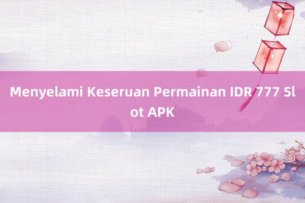 Menyelami Keseruan Permainan IDR 777 Slot APK