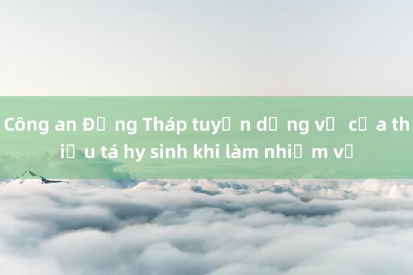 Công an Đồng Tháp tuyển dụng vợ của thiếu tá hy sinh khi làm nhiệm vụ