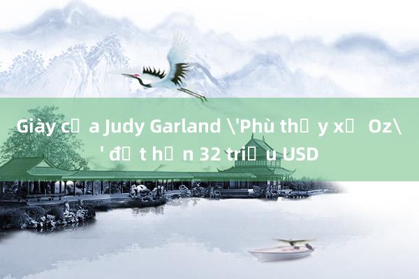 Giày của Judy Garland 'Phù thủy xứ Oz' đạt hơn 32 triệu USD