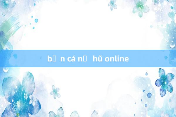 bắn cá nổ hũ online