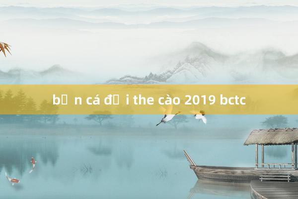 bắn cá đổi the cào 2019 bctc