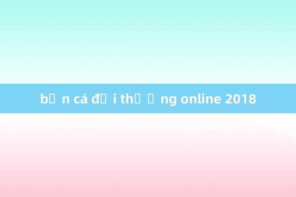 bắn cá đổi thưởng online 2018