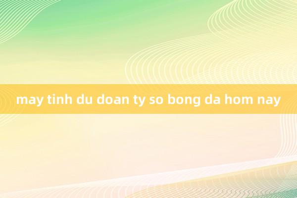 may tinh du doan ty so bong da hom nay