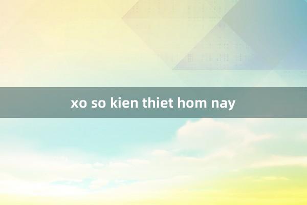 xo so kien thiet hom nay