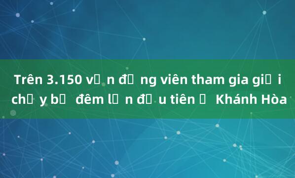 Trên 3.150 vận động viên tham gia giải chạy bộ đêm lần đầu tiên ở Khánh Hòa