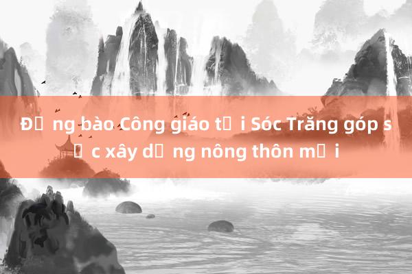 Đồng bào Công giáo tại Sóc Trăng góp sức xây dựng nông thôn mới