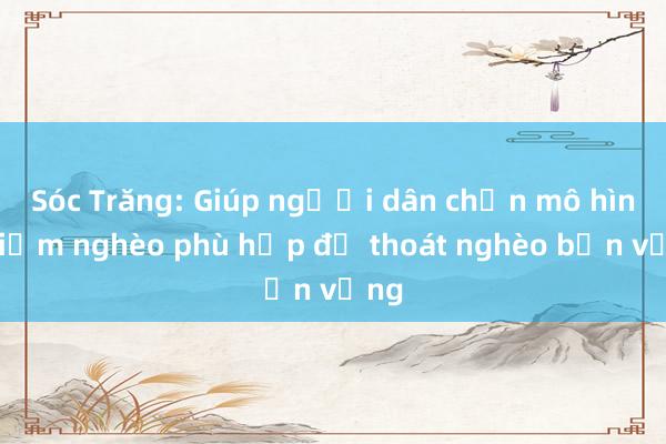 Sóc Trăng: Giúp người dân chọn mô hình giảm nghèo phù hợp để thoát nghèo bền vững