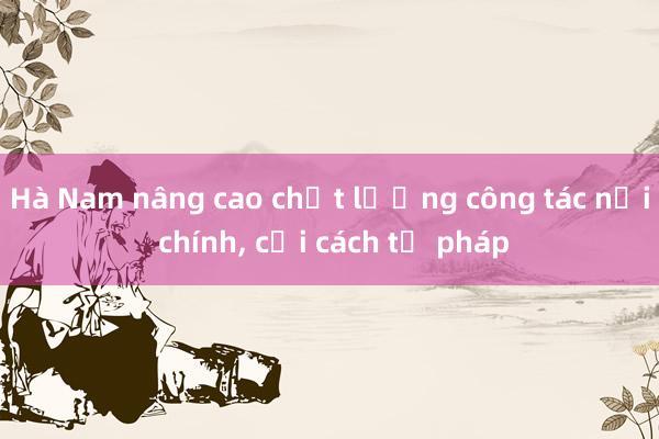 Hà Nam nâng cao chất lượng công tác nội chính， cải cách tư pháp