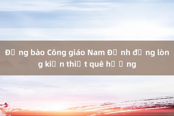 Đồng bào Công giáo Nam Định đồng lòng kiến thiết quê hương