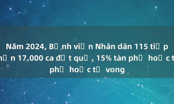 Năm 2024， Bệnh viện Nhân dân 115 tiếp nhận hơn 17.000 ca đột quỵ， 15% tàn phế hoặc tử vong