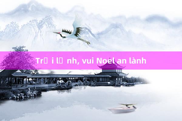 Trời lạnh， vui Noel an lành