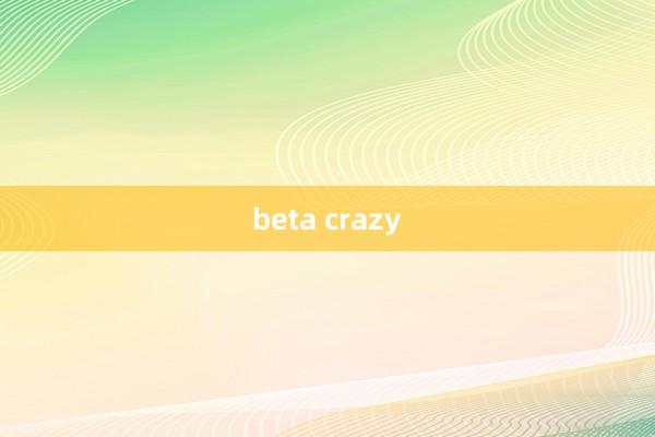 beta crazy