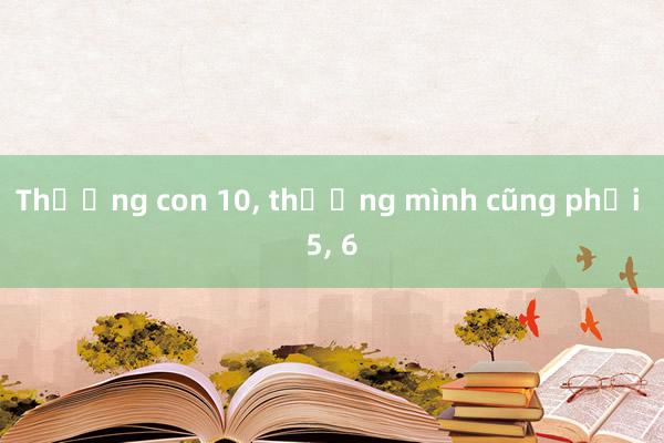 Thương con 10， thương mình cũng phải 5， 6