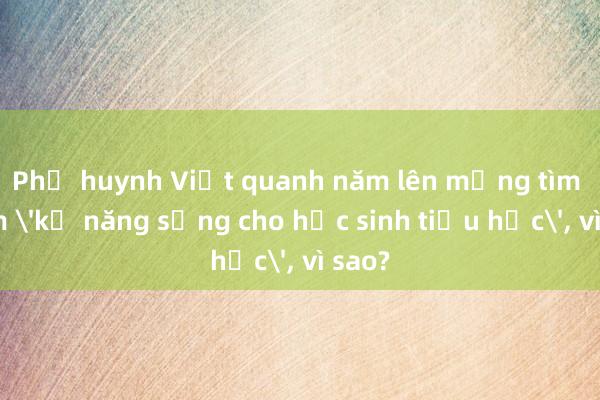 Phụ huynh Việt quanh năm lên mạng tìm kiếm 'kỹ năng sống cho học sinh tiểu học'， vì sao?