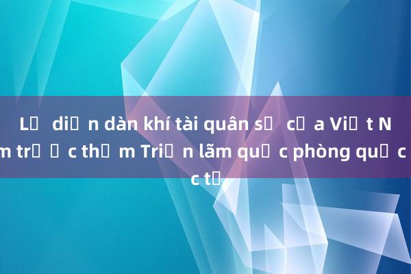 Lộ diện dàn khí tài quân sự của Việt Nam trước thềm Triển lãm quốc phòng quốc tế