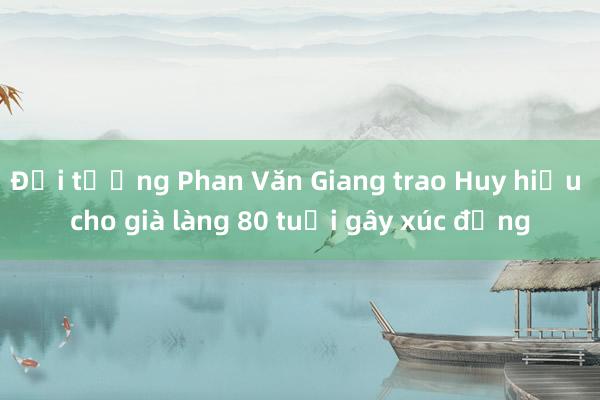 Đại tướng Phan Văn Giang trao Huy hiệu cho già làng 80 tuổi gây xúc động