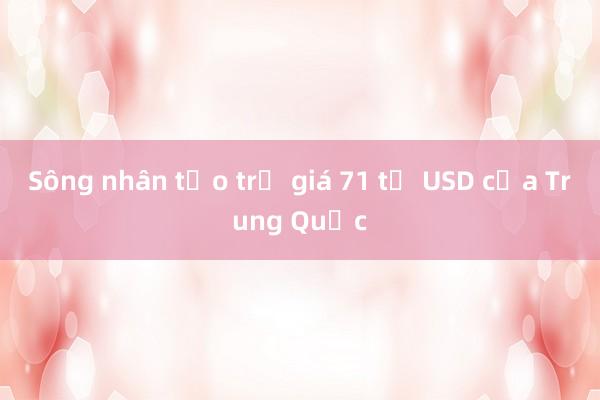 Sông nhân tạo trị giá 71 tỷ USD của Trung Quốc