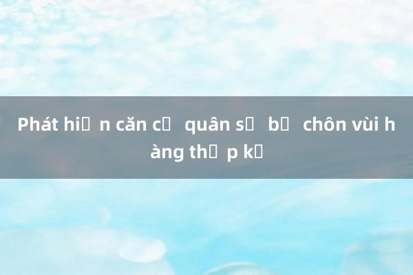 Phát hiện căn cứ quân sự bị chôn vùi hàng thập kỷ