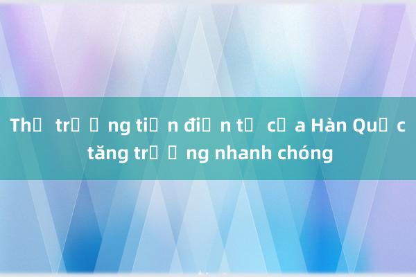 Thị trường tiền điện tử của Hàn Quốc tăng trưởng nhanh chóng