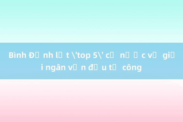 Bình Định lọt 'top 5' cả nước về giải ngân vốn đầu tư công 