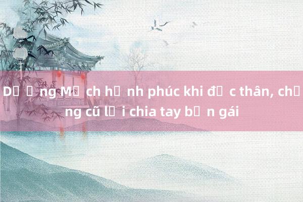 Dương Mịch hạnh phúc khi độc thân, chồng cũ lại chia tay bạn gái