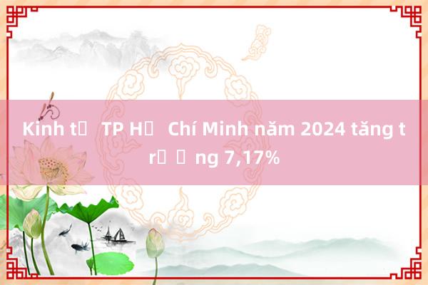 Kinh tế TP Hồ Chí Minh năm 2024 tăng trưởng 7,17%