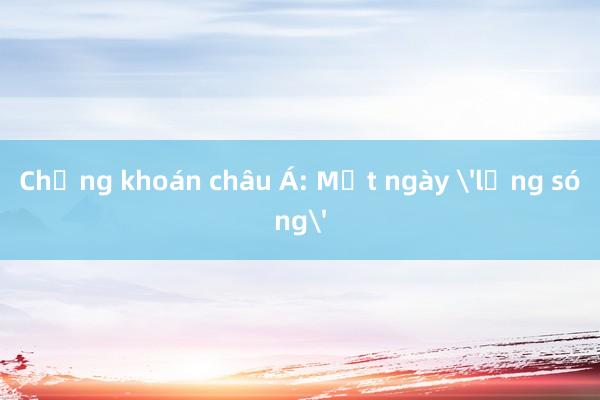 Chứng khoán châu Á: Một ngày 'lặng sóng'